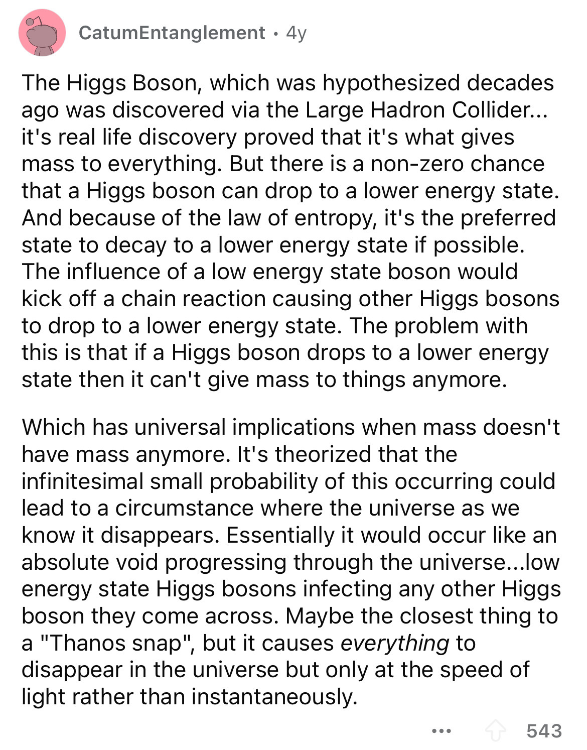document - CatumEntanglement 4y The Higgs Boson, which was hypothesized decades ago was discovered via the Large Hadron Collider... it's real life discovery proved that it's what gives mass to everything. But there is a nonzero chance that a Higgs boson c