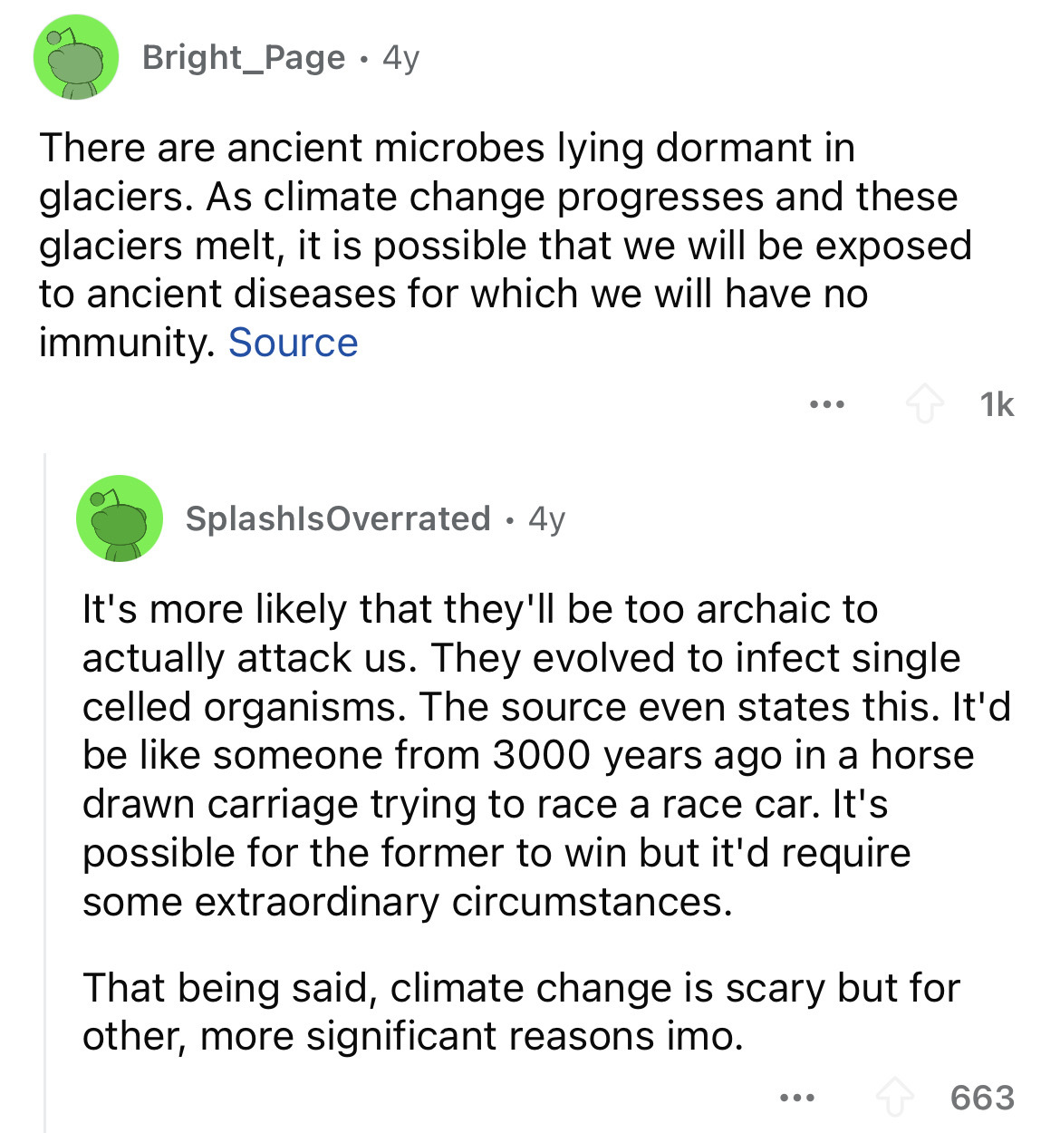 document - Bright Page 4y There are ancient microbes lying dormant in glaciers. As climate change progresses and these glaciers melt, it is possible that we will be exposed to ancient diseases for which we will have no immunity. Source ... 1k SplashlsOver