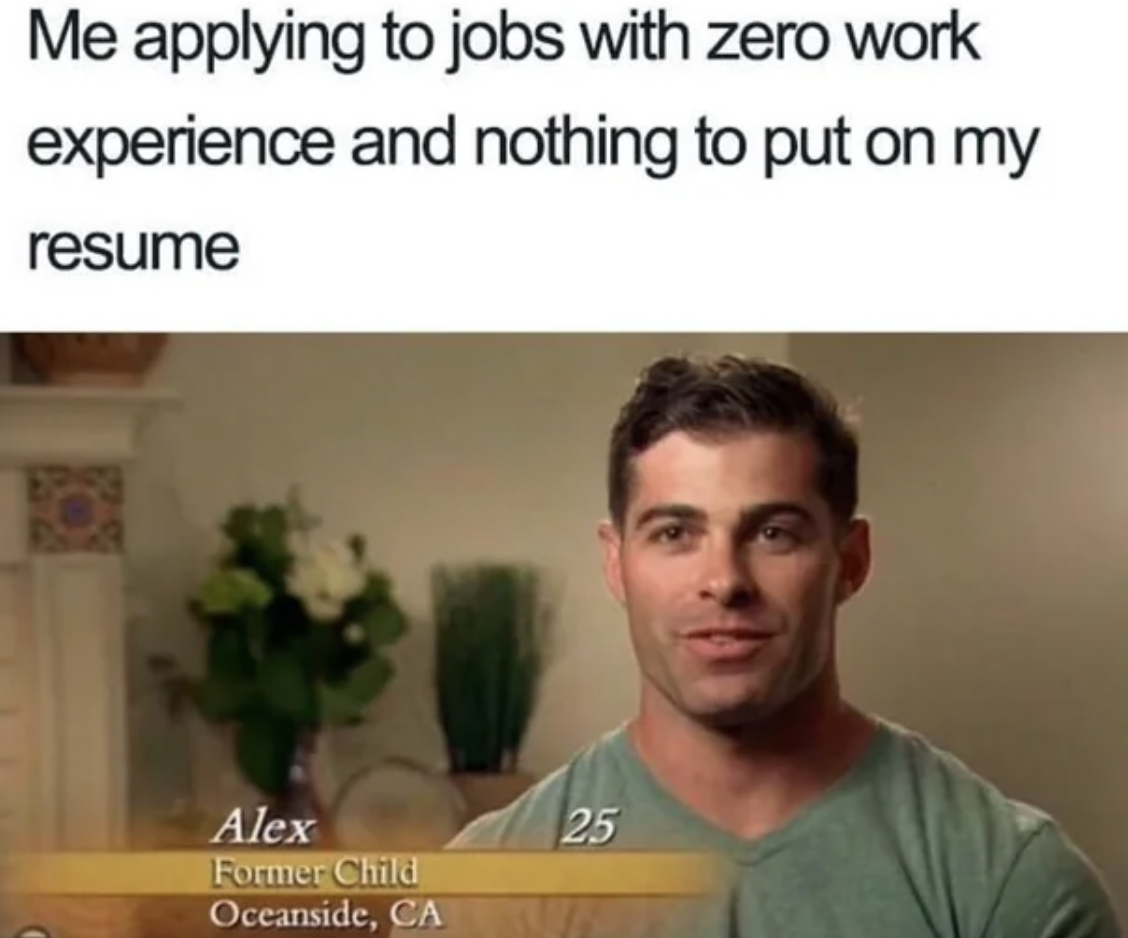 photo caption - Me applying to jobs with zero work experience and nothing to put on my resume Alex Former Child Oceanside, Ca 25
