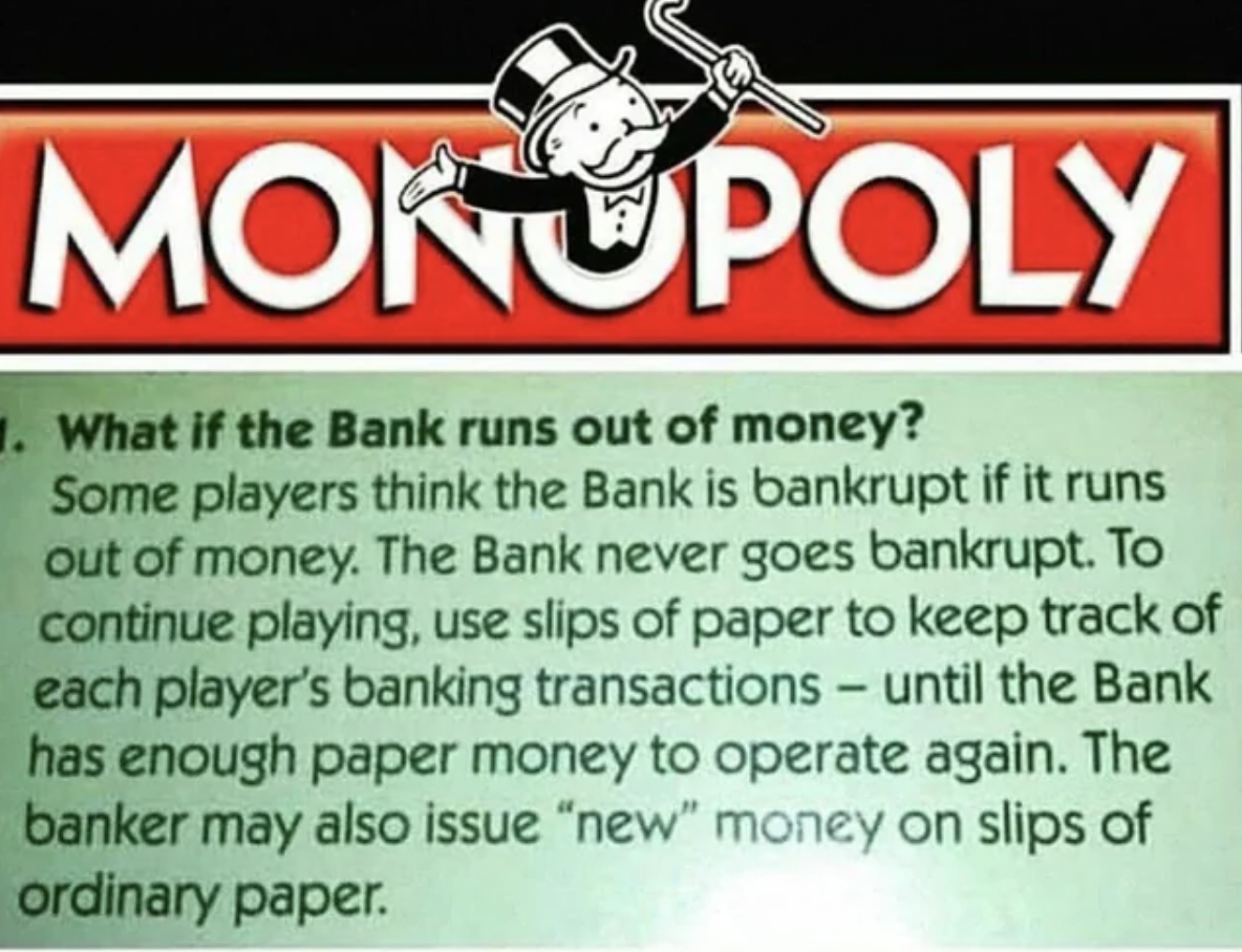 monopoly rules bank runs out of money - Monopoly . What if the Bank runs out of money? Some players think the Bank is bankrupt if it runs out of money. The Bank never goes bankrupt. To continue playing, use slips of paper to keep track of each player's ba
