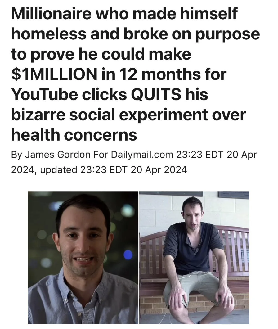 millionaire who made himself homeless and broke purpose - Millionaire who made himself homeless and broke on purpose to prove he could make $1MILLION in 12 months for YouTube clicks Quits his bizarre social experiment over health concerns By James Gordon 
