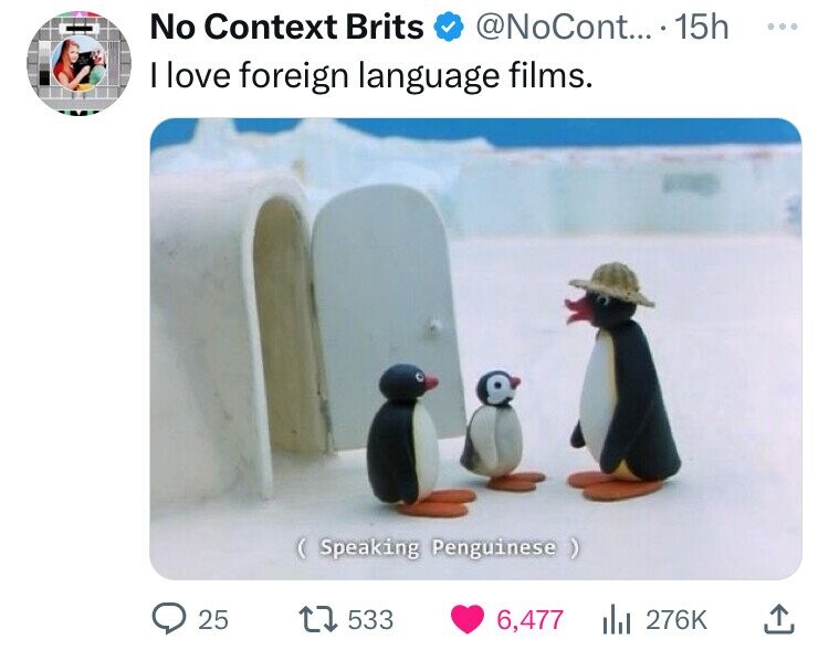Cartoon - No Context Brits ... 15h I love foreign language films. Speaking Penguinese 25 1 533 6,477 |