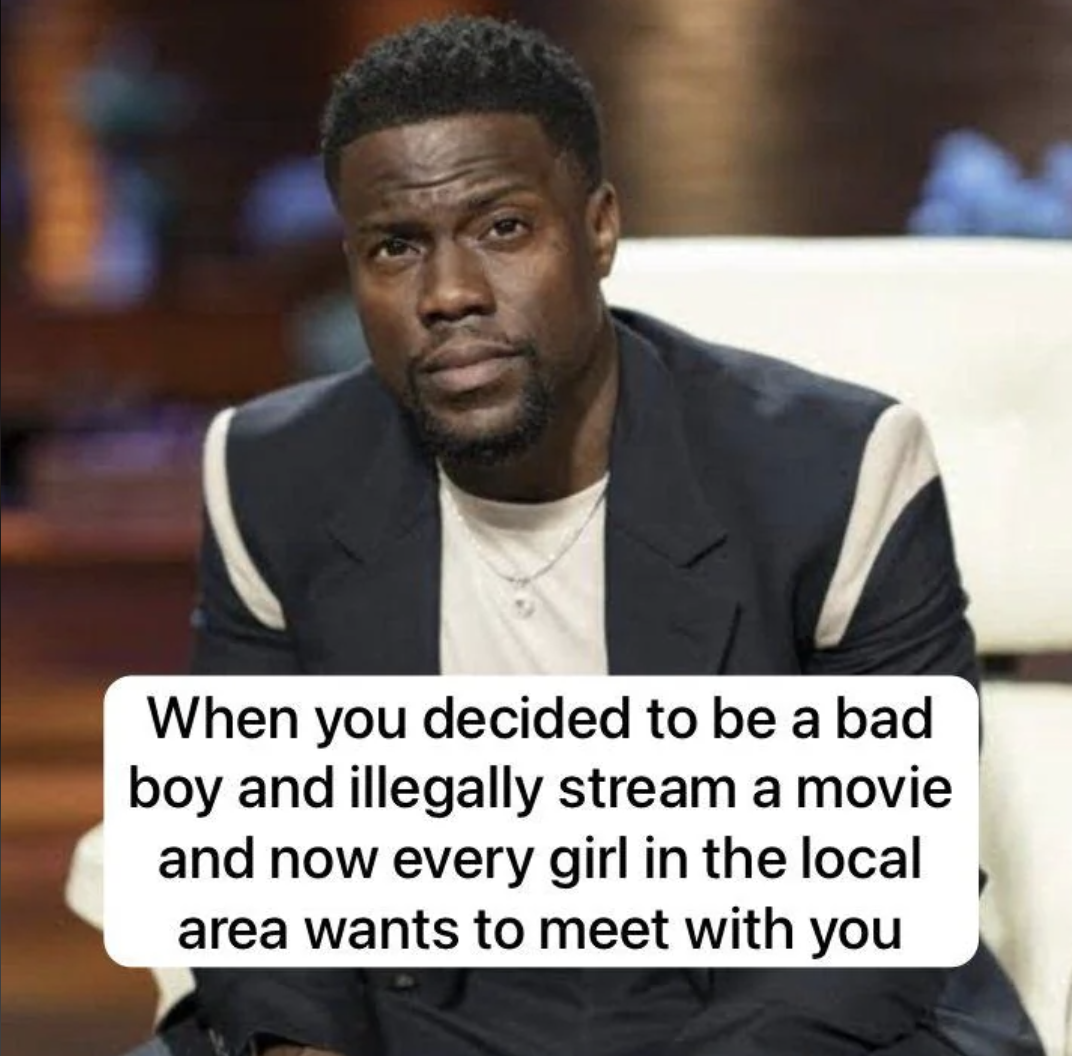 kevin hart shark tank - When you decided to be a bad boy and illegally stream a movie and now every girl in the local area wants to meet with you
