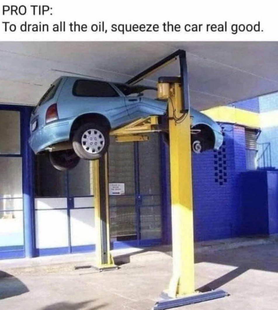 squeeze out car oil - Pro Tip To drain all the oil, squeeze the car real good.