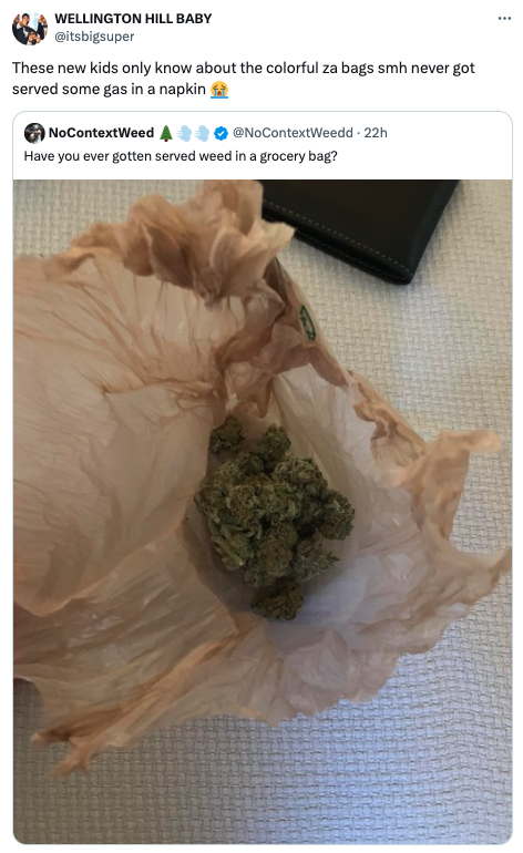 rock - Wellington Hill Baby itsbigsuper These new kids only know about the colorful za bags smh never got served some gas in a napkin NoContextWeed NoContextWeedd 22h Have you ever gotten served weed in a grocery bag?