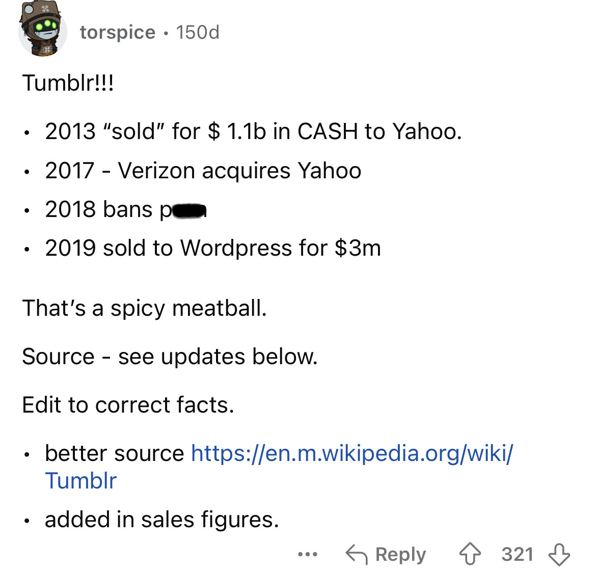 screenshot - torspice 150d Tumblr!!! 2013 "sold" for $ 1.1b in Cash to Yahoo. . 2017 Verizon acquires Yahoo 2018 bans p 2019 sold to Wordpress for $3m That's a spicy meatball. Source see updates below. Edit to correct facts. better source Tumblr added in 