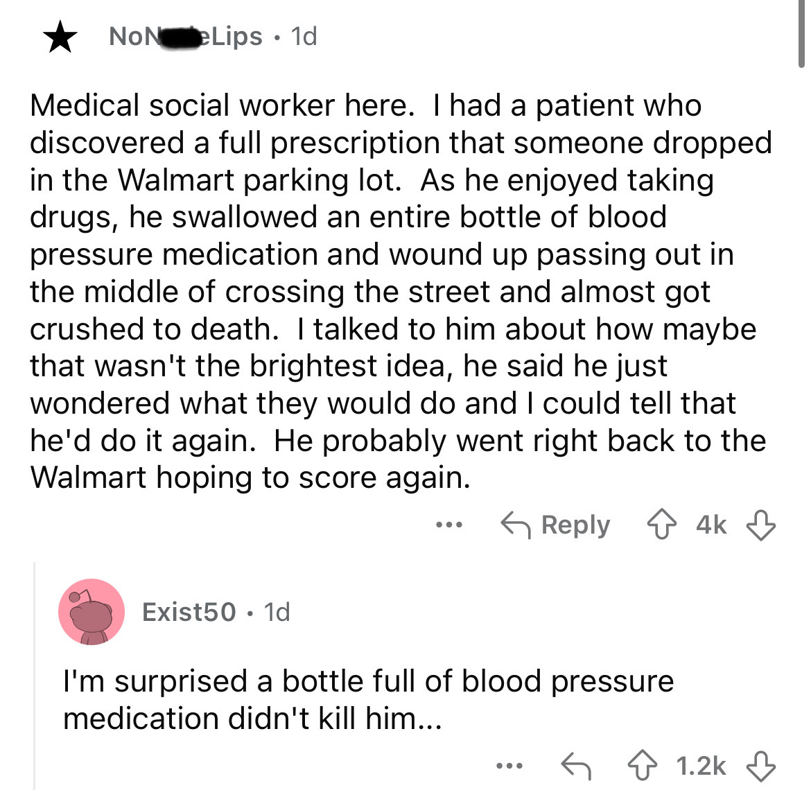 document - NoN eLips. 1d Medical social worker here. I had a patient who discovered a full prescription that someone dropped in the Walmart parking lot. As he enjoyed taking drugs, he swallowed an entire bottle of blood pressure medication and wound up pa