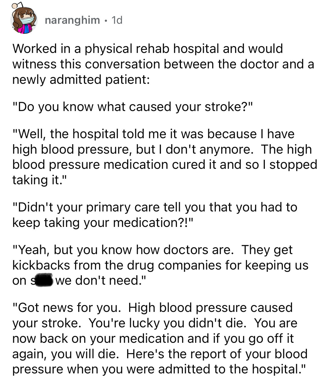 screenshot - naranghim 1d Worked in a physical rehab hospital and would witness this conversation between the doctor and a newly admitted patient "Do you know what caused your stroke?" "Well, the hospital told me it was because I have high blood pressure,