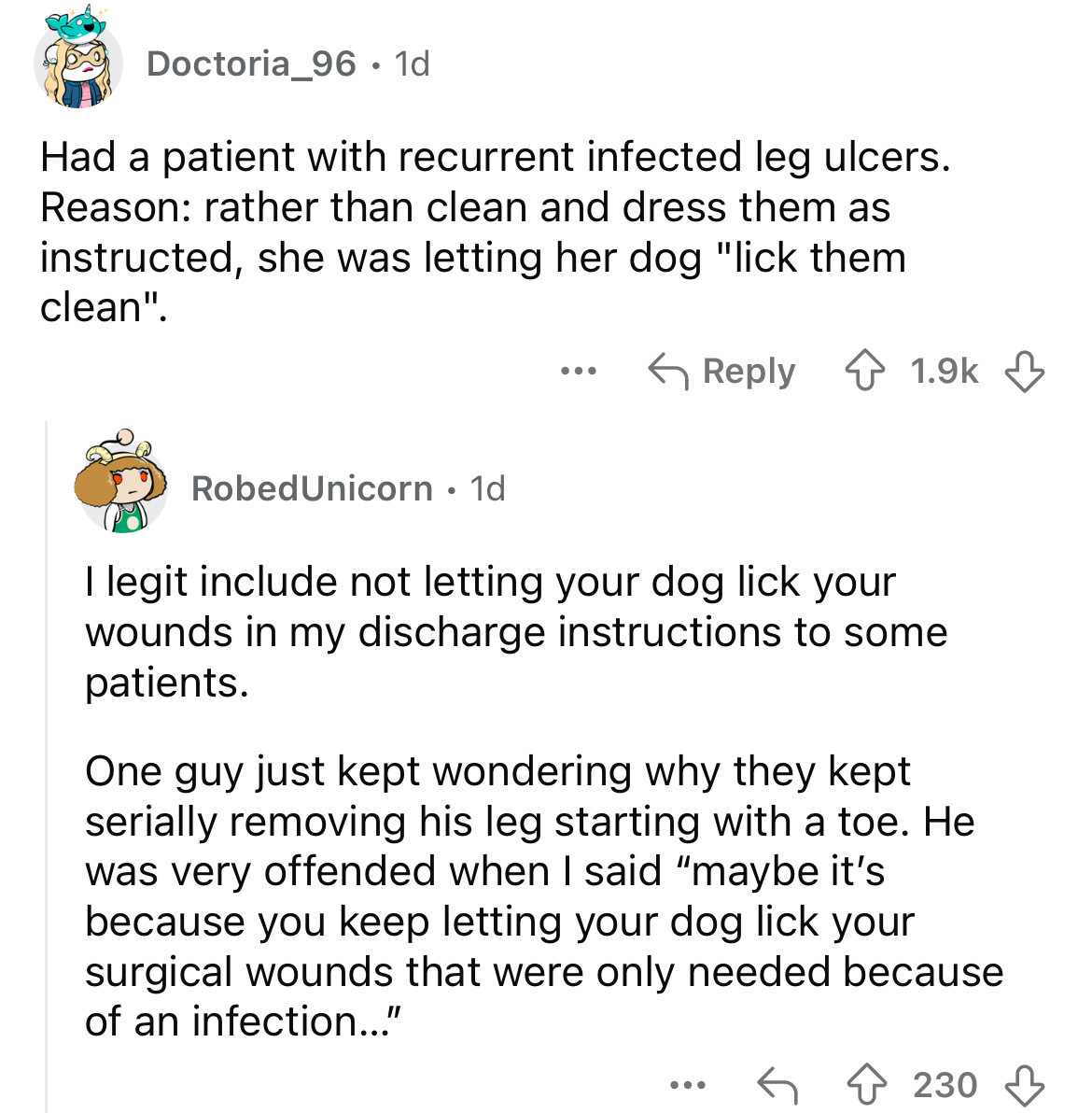 document - Doctoria_96 1d . Had a patient with recurrent infected leg ulcers. Reason rather than clean and dress them as instructed, she was letting her dog "lick them clean". ... Robed Unicorn 1d . I legit include not letting your dog lick your wounds in