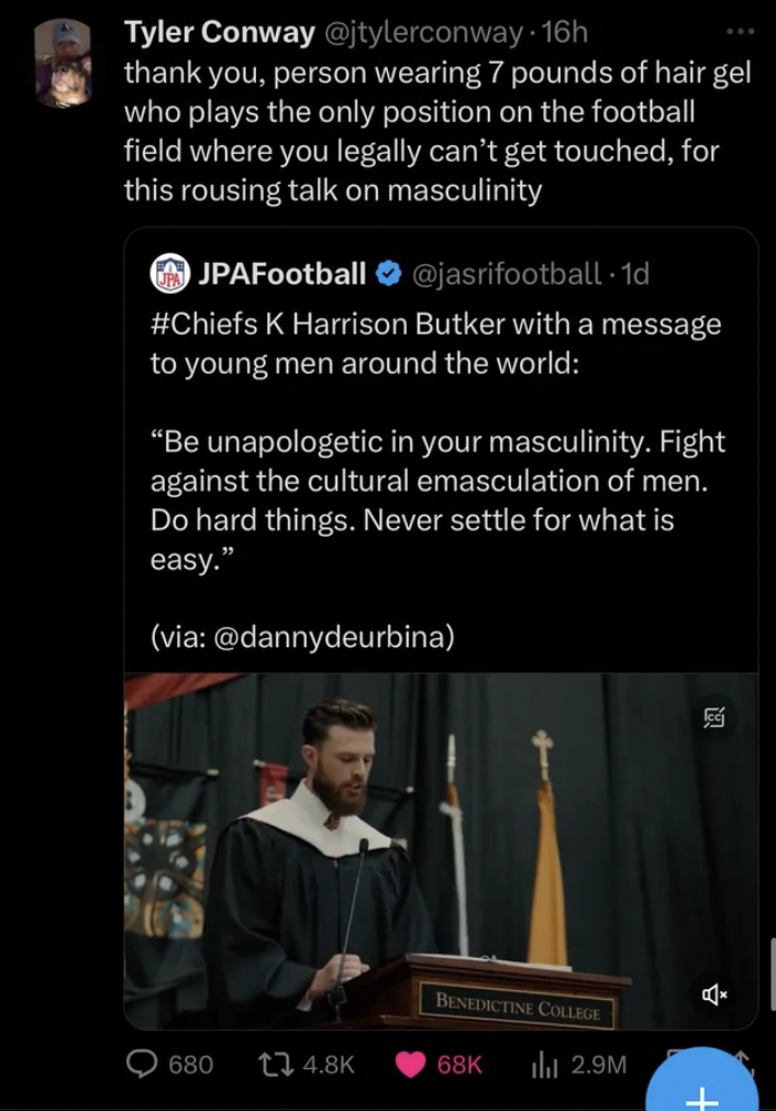 screenshot - Tyler Conway thank you, person wearing 7 pounds of hair gel who plays the only position on the football field where you legally can't get touched, for this rousing talk on masculinity JPAFootball .1d K Harrison Butker with a message to young 