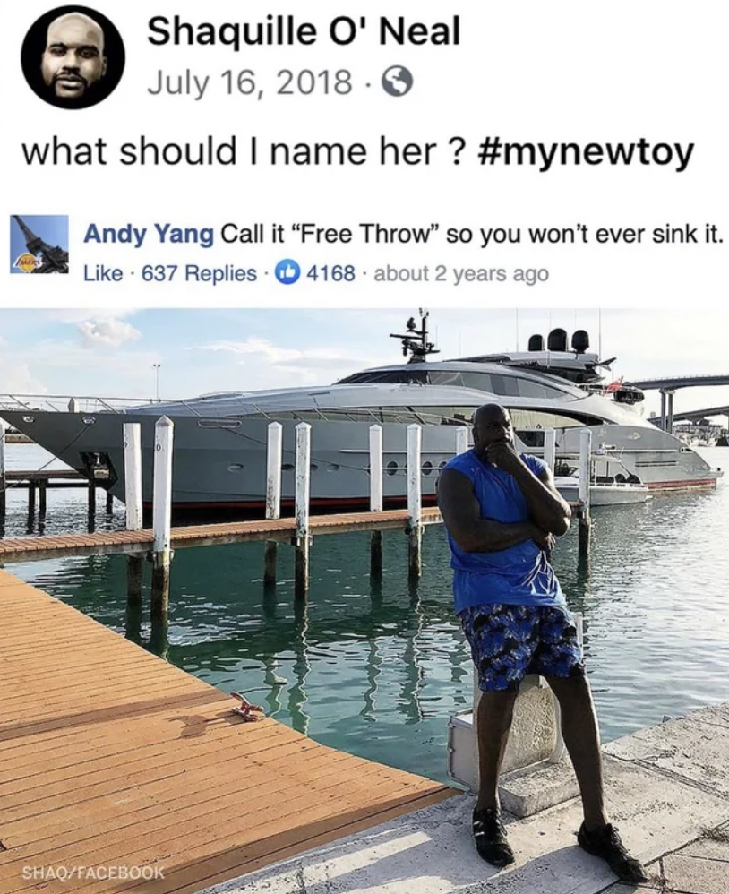 shaqs yacht - Shaquille O'Neal O what should I name her? Andy Yang Call it "Free Throw" so you won't ever sink it. 637 Replies 4168 about 2 years ago ShaqFacebook