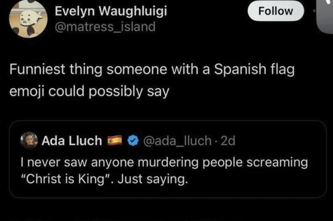 screenshot - Evelyn Waughluigi Funniest thing someone with a Spanish flag emoji could possibly say Ada Lluch I never saw anyone murdering people screaming "Christ is King". Just saying.