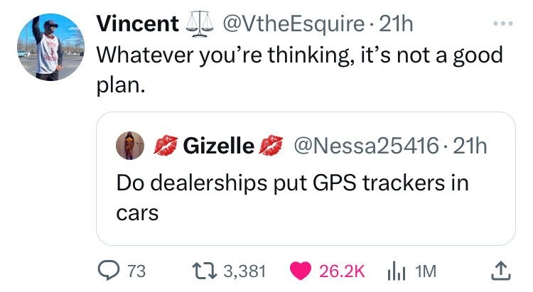 screenshot - Vincent . 21h Whatever you're thinking, it's not a good plan. Gizelle .21h Do dealerships put Gps trackers in cars 73 13,381 1M