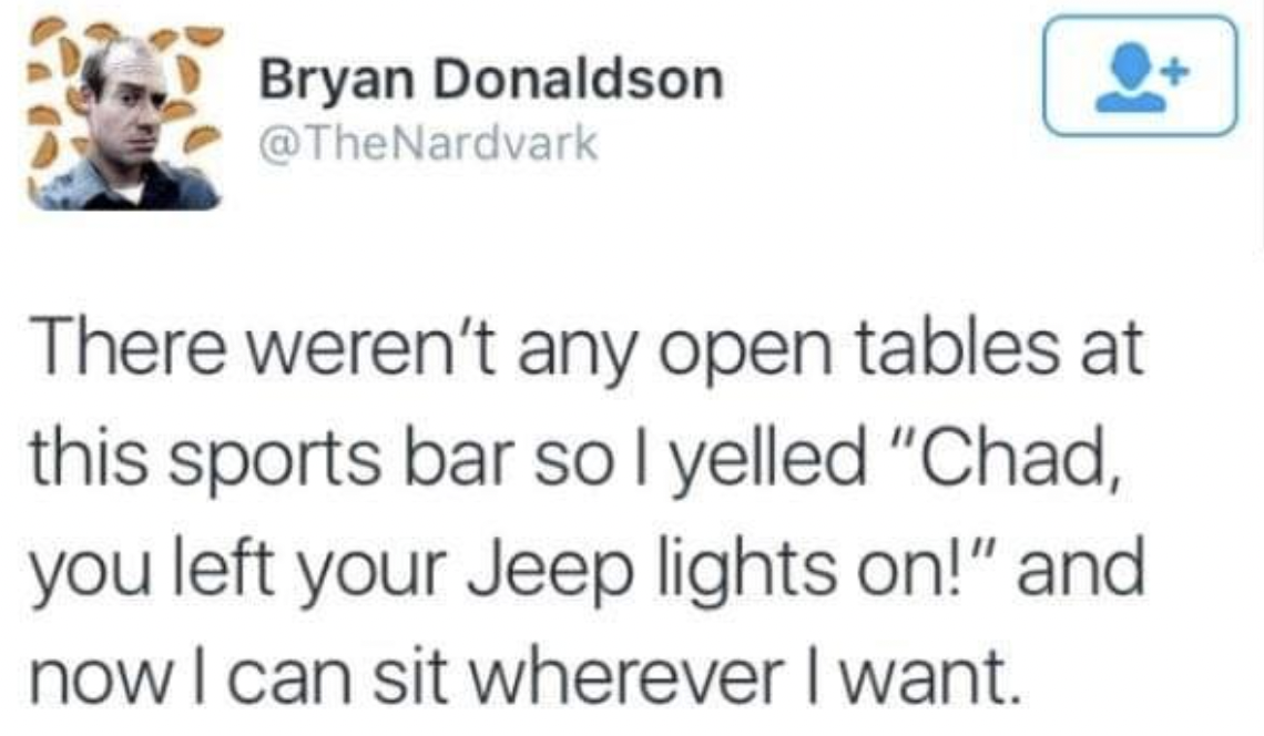 screenshot - Bryan Donaldson There weren't any open tables at this sports bar so I yelled "Chad, you left your Jeep lights on!" and now I can sit wherever I want.