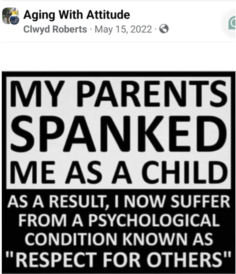 poster - Aging With Attitude Clwyd Roberts . My Parents Spanked Me As A Child As A Result, I Now Suffer From A Psychological Condition Known As "Respect For Others"