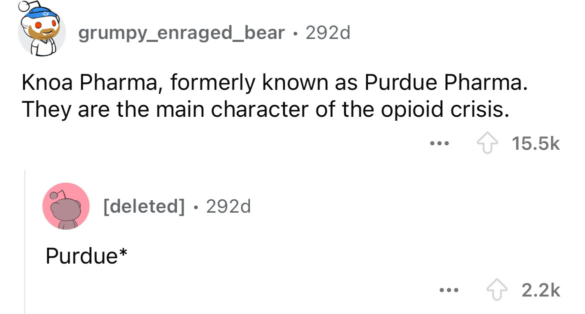 screenshot - grumpy_enraged_bear 292d Knoa Pharma, formerly known as Purdue Pharma. They are the main character of the opioid crisis. deleted 292d Purdue ... ...