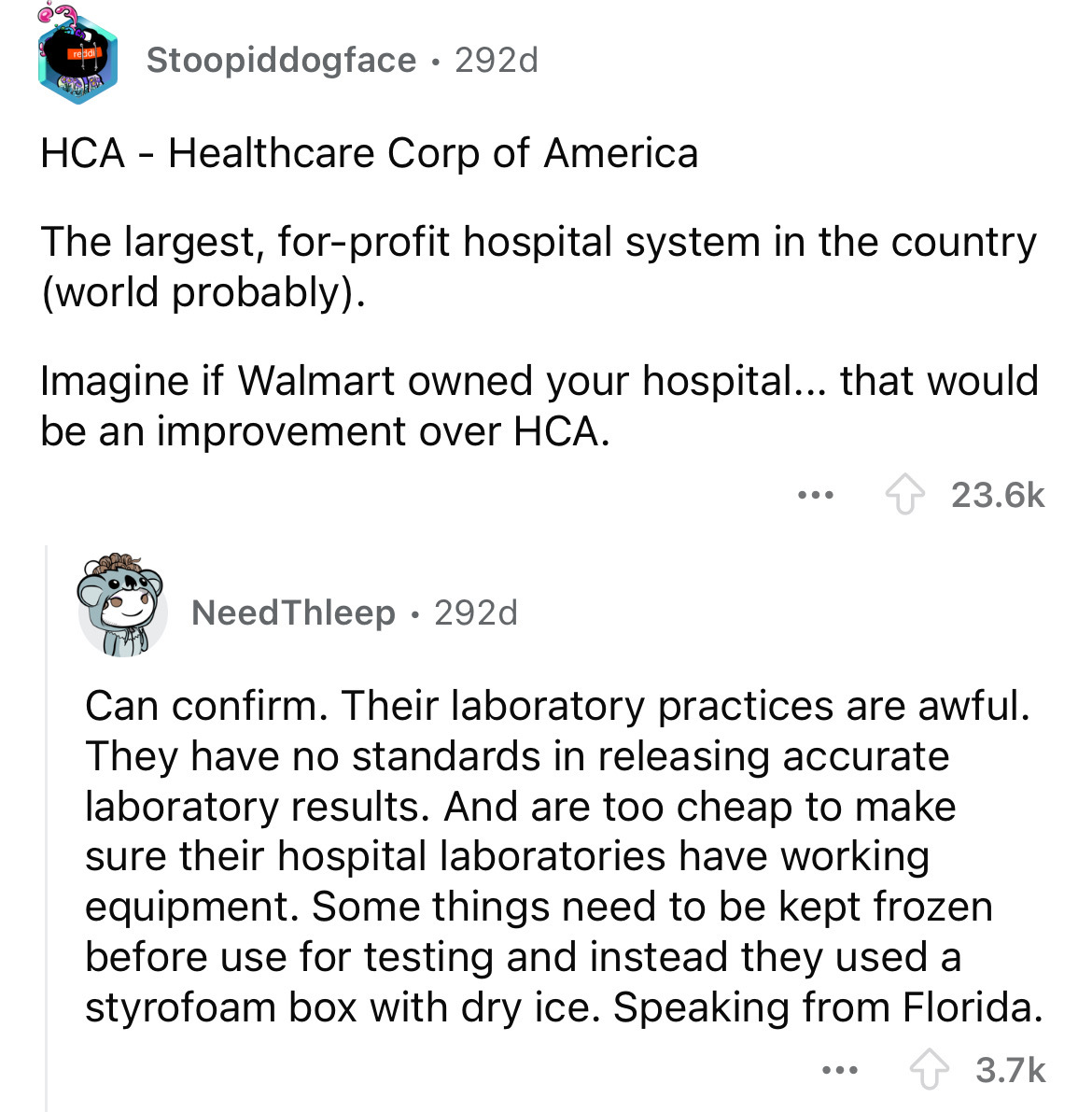 screenshot - reddi Stoopiddogface 292d . Hca Healthcare Corp of America The largest, forprofit hospital system in the country world probably. Imagine if Walmart owned your hospital... that would be an improvement over Hca. ... NeedThleep 292d Can confirm.