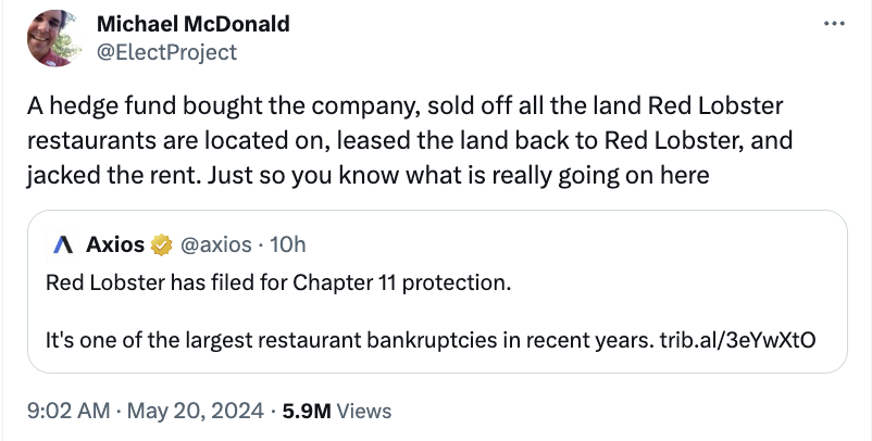 screenshot - Michael McDonald A hedge fund bought the company, sold off all the land Red Lobster restaurants are located on, leased the land back to Red Lobster, and jacked the rent. Just so you know what is really going on here Axios 10h Red Lobster has 