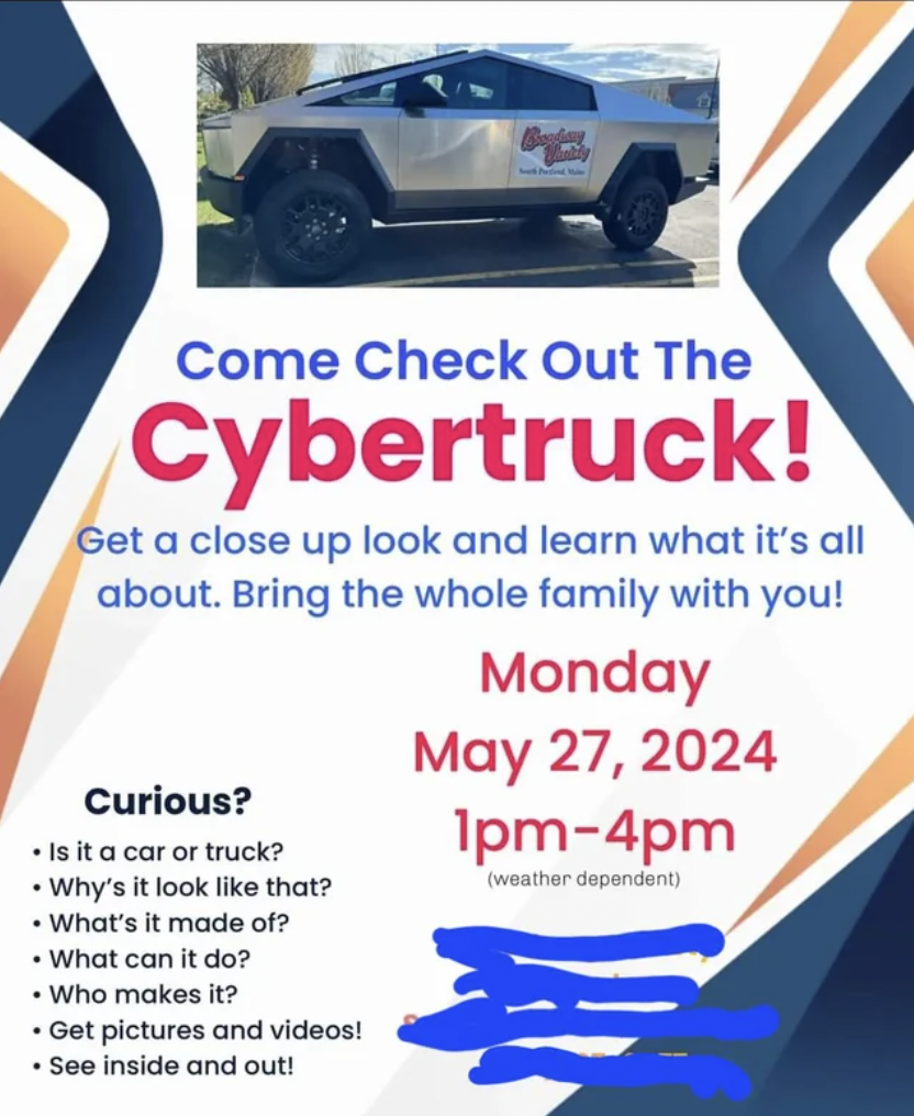 flyer - Come Check Out The Cybertruck! Get a close up look and learn what it's all about. Bring the whole family with you! Curious? Is it a car or truck? Why's it look that? What's it made of? What can it do? Who makes it? Get pictures and videos! See ins
