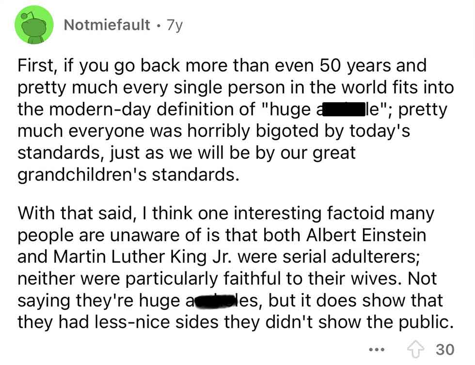 screenshot - Notmiefault 7y First, if you go back more than even 50 years and pretty much every single person in the world fits into the modernday definition of "huge a le"; pretty much everyone was horribly bigoted by today's standards, just as we will b