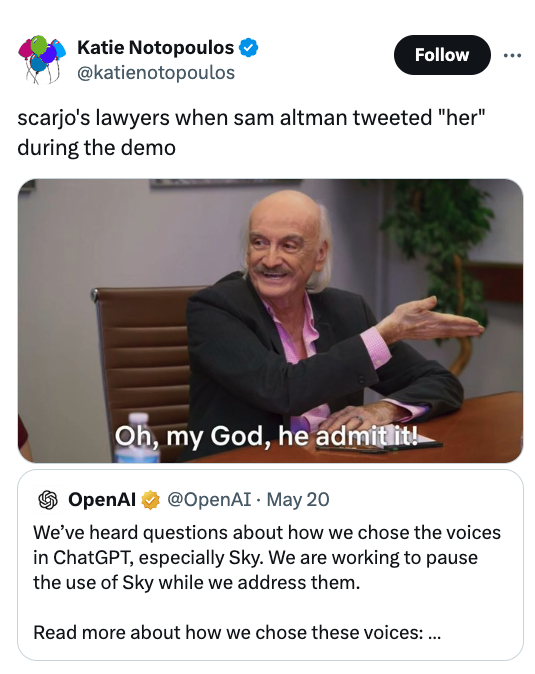 think you should leave oh my god he admit it - Katie Notopoulos scarjo's lawyers when sam altman tweeted "her" during the demo Oh, my God, he admit it! OpenAI May 20 We've heard questions about how we chose the voices in ChatGPT, especially Sky. We are wo