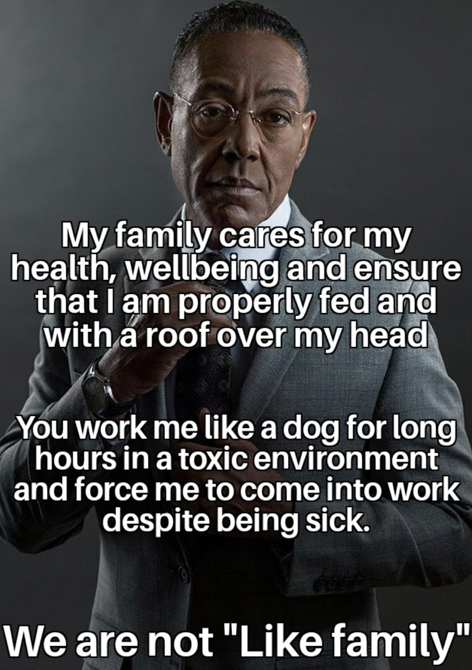 photo caption - My family cares for my health, wellbeing and ensure that I am properly fed and with a roof over my head You work me a dog for long hours in a toxic environment and force me to come into work despite being sick. We are not " family"