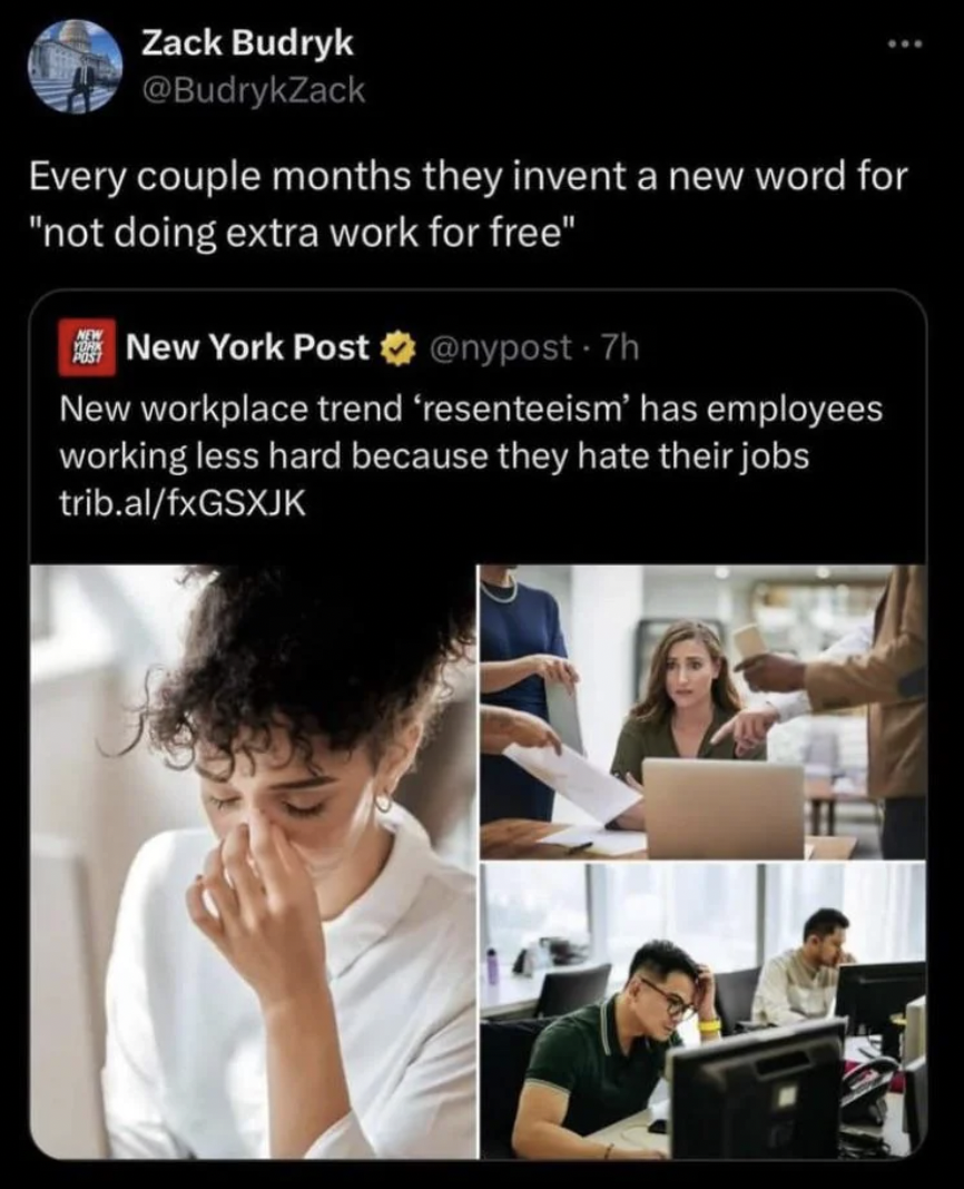 Zack Budryk - Zack Budryk Every couple months they invent a new word for "not doing extra work for free" New York Post New workplace trend 'resenteeism' has employees working less hard because they hate their jobs trib.alfxGSXJK
