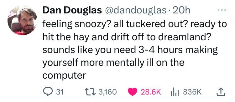 number - Dan Douglas 20h feeling snoozy? all tuckered out? ready to hit the hay and drift off to dreamland? sounds you need 34 hours making yourself more mentally ill on the computer 31 173,160