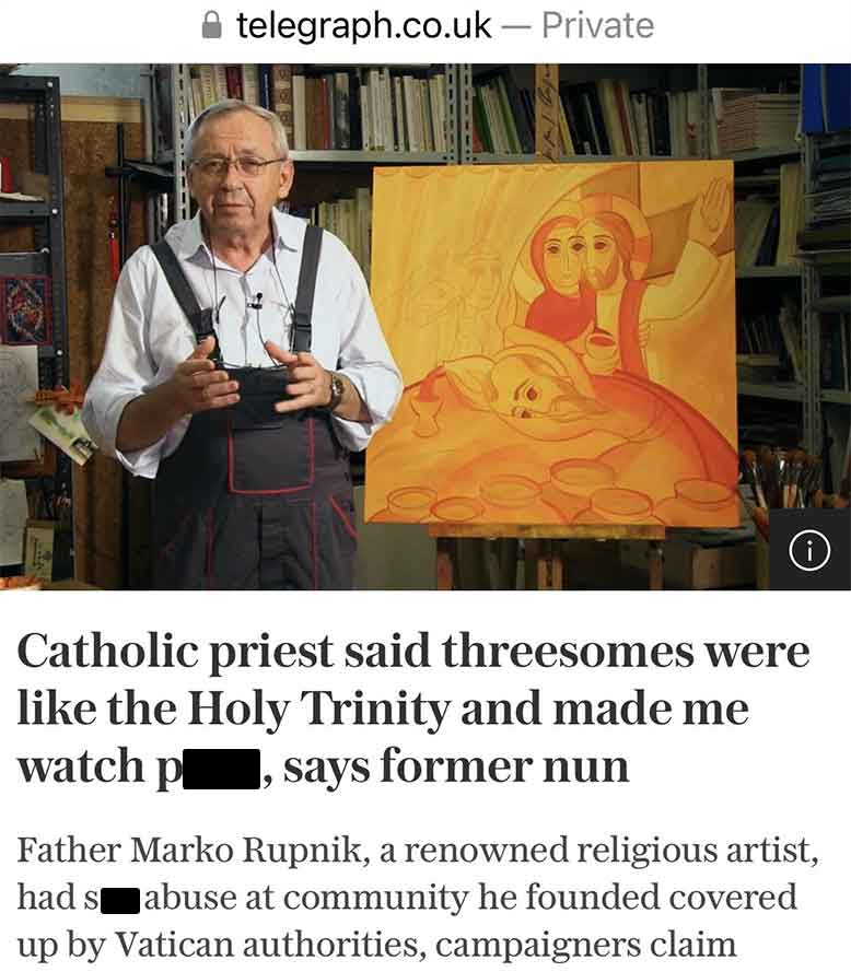 telegraph.co.uk Private Catholic priest said threesomes were the Holy Trinity and made me says former nun watch pl Father Marko Rupnik, a renowned religious artist, had st Jabuse at community he founded covered up by Vatican authorities, campaigners claim