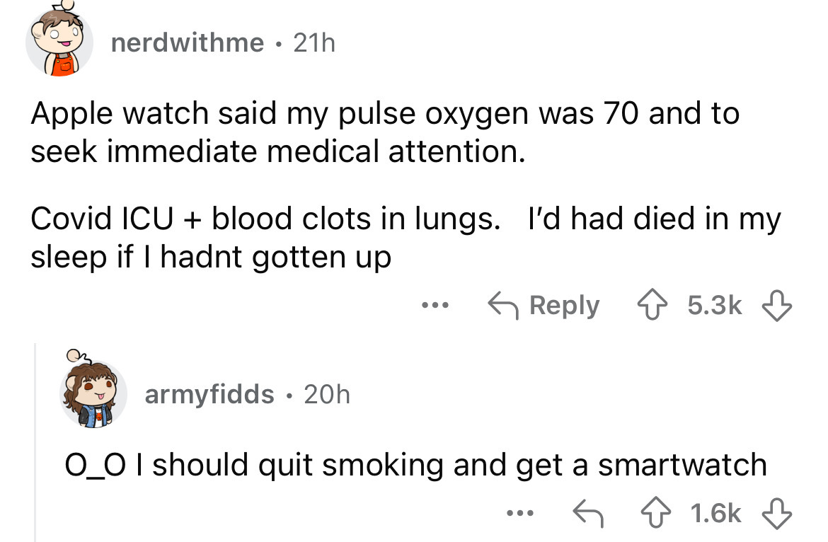 number - nerdwithme 21h Apple watch said my pulse oxygen was 70 and to seek immediate medical attention. Covid Icu blood clots in lungs. I'd had died in my sleep if I hadnt gotten up armyfidds 20h . ... O_O I should quit smoking and get a smartwatch ...