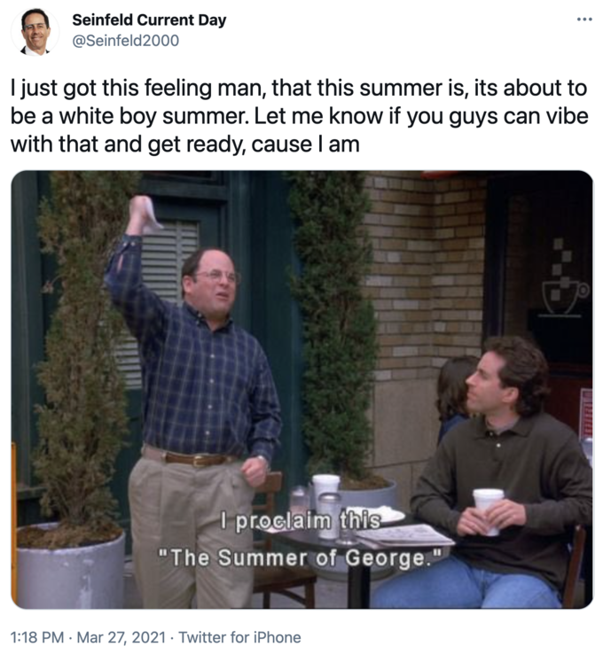 proclaim this the summer of george - Seinfeld Current Day I just got this feeling man, that this summer is, its about to be a white boy summer. Let me know if you guys can vibe with that and get ready, cause I am I proclaim this "The Summer of George." Tw