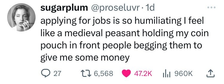 number - sugarplum . 1d applying for jobs is so humiliating I feel a medieval peasant holding my coin pouch in front people begging them to give me some money 27 16,568