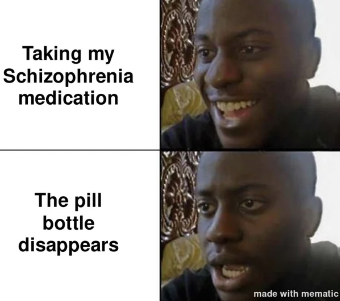Meme - Taking my Schizophrenia medication The pill bottle disappears made with mematic