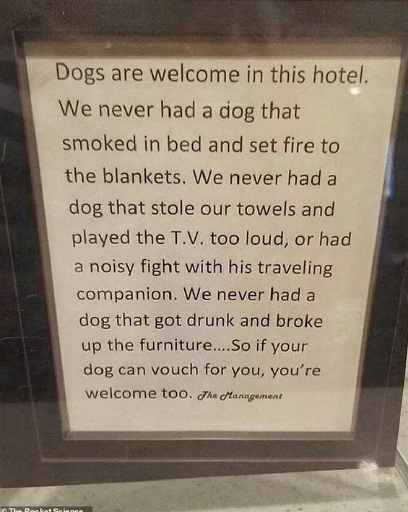 commemorative plaque - Dogs are welcome in this hotel. We never had a dog that smoked in bed and set fire to the blankets. We never had a dog that stole our towels and played the T.V. too loud, or had a noisy fight with his traveling companion. We never h