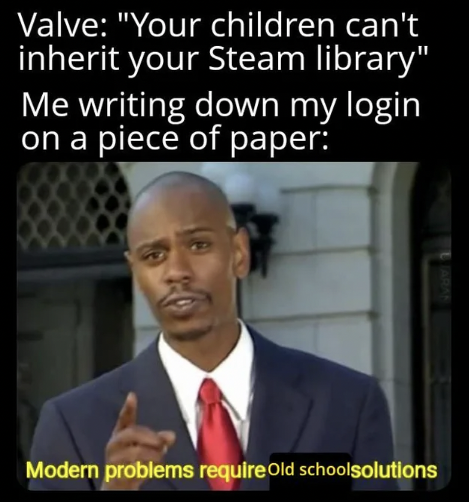 it's a simple spell but quite unbreakable memes - Valve "Your children can't inherit your Steam library" Me writing down my login on a piece of paper Modern problems require Old schoolsolutions