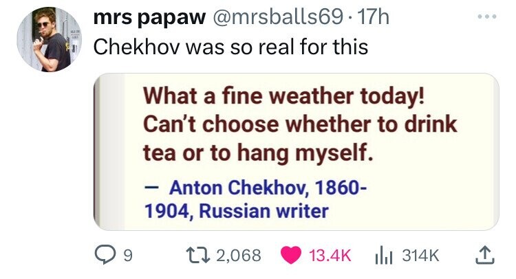 screenshot - mrs papaw .17h Chekhov was so real for this 9 What a fine weather today! Can't choose whether to drink tea or to hang myself. Anton Chekhov, 1860 1904, Russian writer 12,068