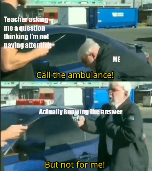 call an ambulance but not for me template - Teacher asking me a question thinking I'm not paying attention Call the ambulance! Me Actually knowing the answer But not for me!