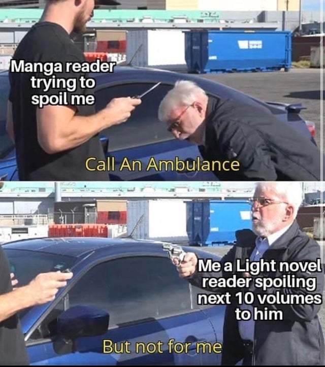 gpu memes - Manga reader trying to spoil me Call An Ambulance Me a Light novel reader spoiling next 10 volumes to him But not for me