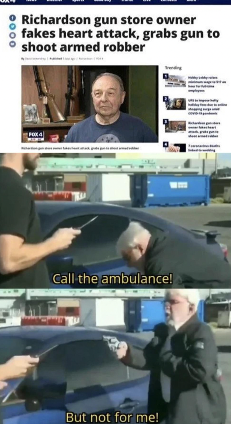 call an ambulance meme template - 0000 Richardson gun store owner fakes heart attack, grabs gun to shoot armed robber Call the ambulance! But not for me!