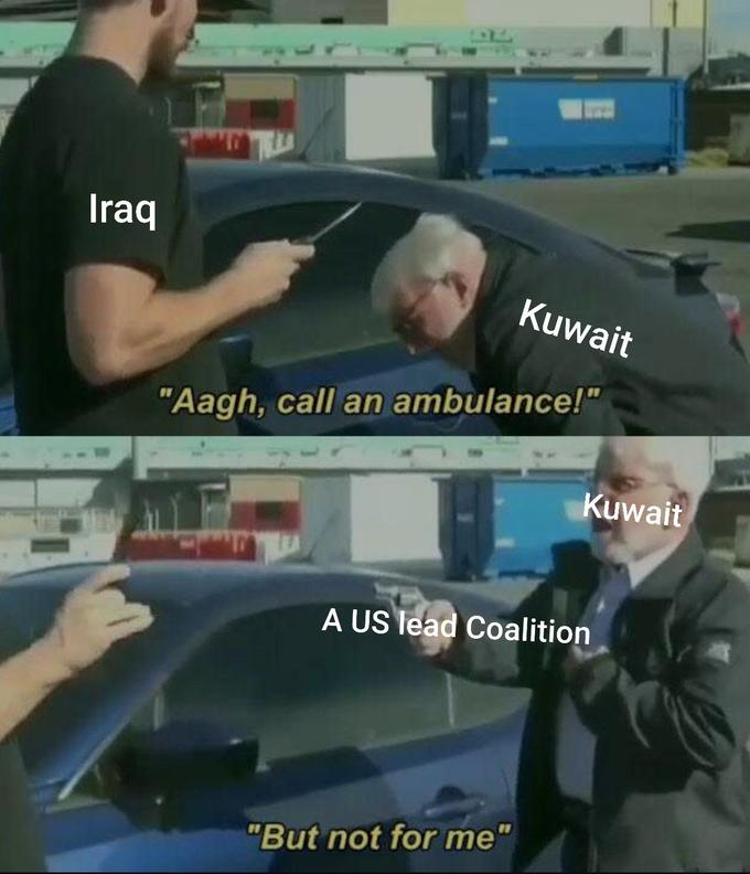 he's too dangerous to be kept alive meme - Iraq Kuwait "Aagh, call an ambulance!" Kuwait A Us lead Coalition "But not for me"