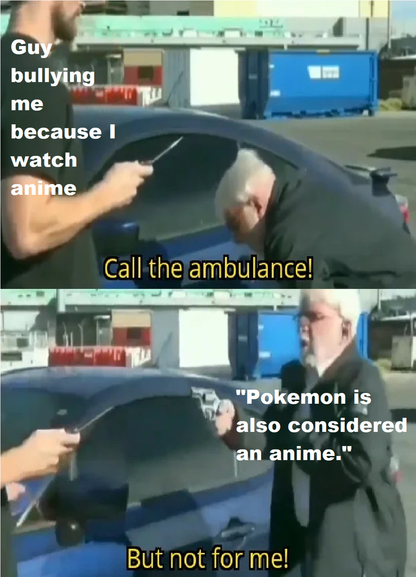 call an ambulance but not for me twitter - Guy bullying me because I watch anime Call the ambulance! "Pokemon is also considered an anime." But not for me!