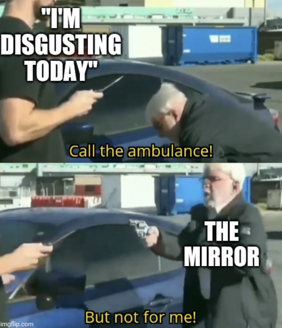 call an ambulance but not for me twitter - "I'M Disgusting Today" imgflip.com Call the ambulance! The Mirror But not for me!