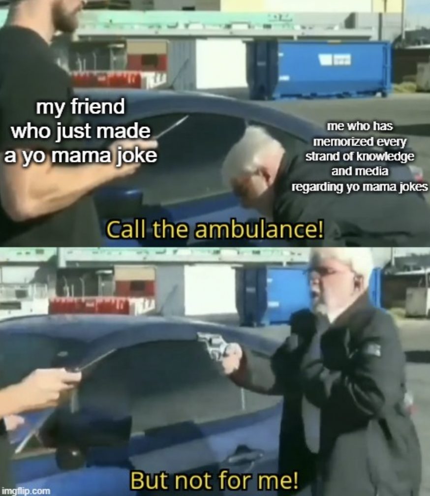 call an ambulance but not for me meme template - my friend who just made a yo mama joke me who has memorized every strand of knowledge and media regarding yo mama jokes Call the ambulance! imgflip.com But not for me!