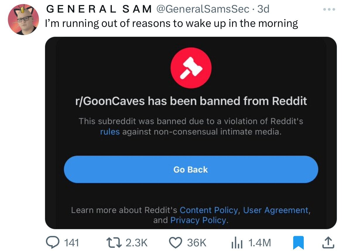 screenshot - General Sam Sec 3d . I'm running out of reasons to wake up in the morning rGoonCaves has been banned from Reddit This subreddit was banned due to a violation of Reddit's rules against nonconsensual intimate media. Go Back Learn more about Red