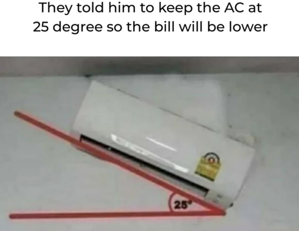 They told him to keep the Ac at 25 degree so the bill will be lower 25