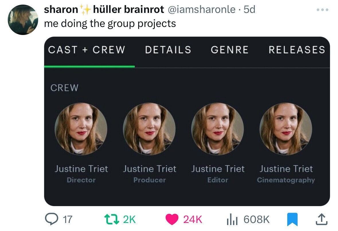 screenshot - sharon hller brainrot . 5d me doing the group projects Cast Crew Details Genre Crew ... Releases Justine Triet Justine Triet Justine Triet Justine Triet Director Producer Editor Cinematography 17 24K l