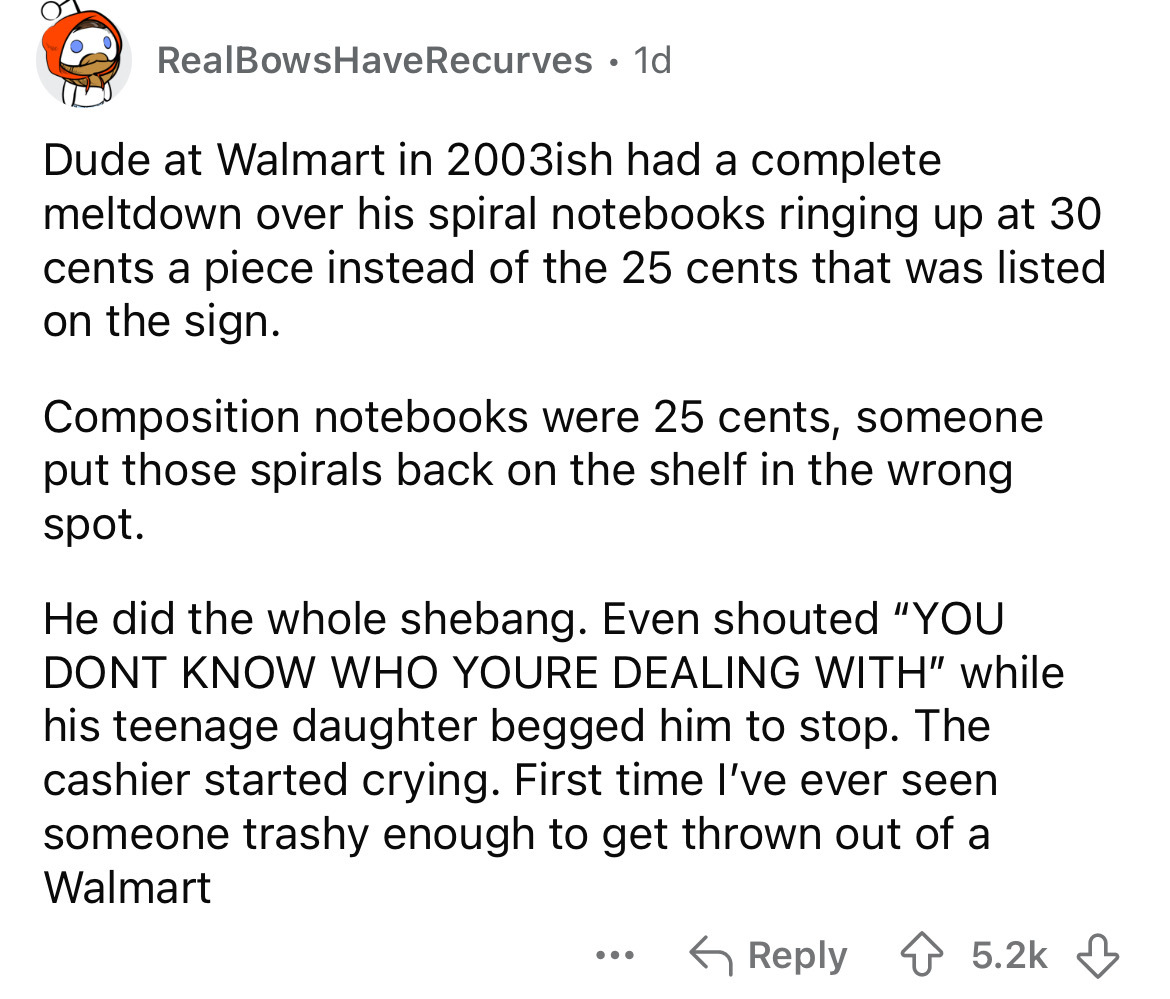 number - RealBowsHave Recurves 1d . Dude at Walmart in 2003ish had a complete meltdown over his spiral notebooks ringing up at 30 cents a piece instead of the 25 cents that was listed on the sign. Composition notebooks were 25 cents, someone put those spi