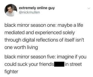 screenshot - extremely online guy black mirror season one maybe a life mediated and experienced solely through digital reflections of itself isn't one worth living black mirror season five imagine if you could suck your friends fighter in street