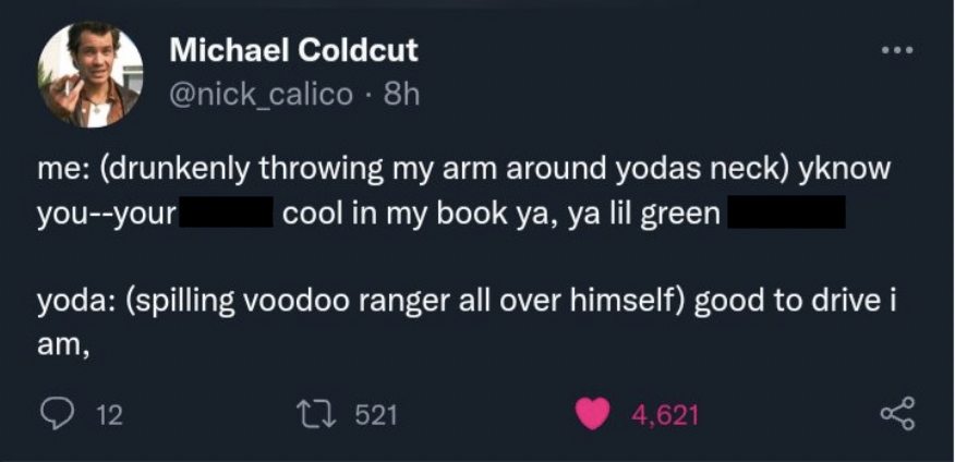 screenshot - Michael Coldcut . 8h me drunkenly throwing my arm around yodas neck yknow youyour cool in my book ya, ya lil green yoda spilling voodoo ranger all over himself good to drive i am, 12 1521 4,621 go