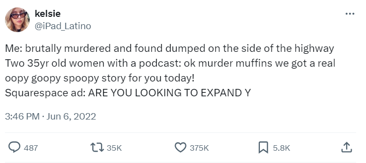 screenshot - kelsie Me brutally murdered and found dumped on the side of the highway Two 35yr old women with a podcast ok murder muffins we got a real oopy goopy spoopy story for you today! Squarespace ad Are You Looking To Expand Y